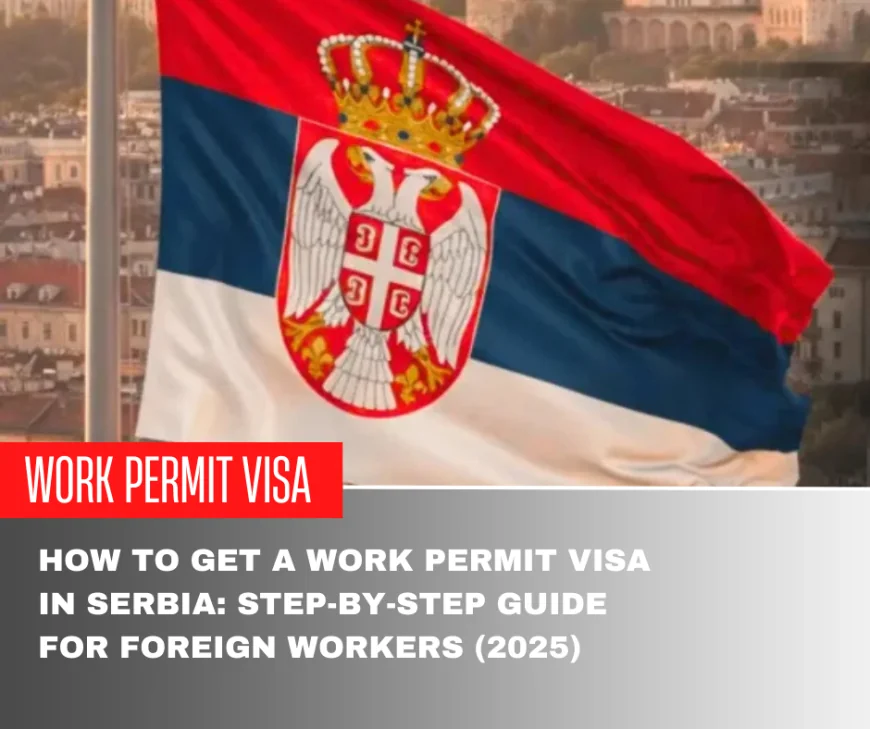 How to Get a Work Permit Visa in Serbia: Step-by-Step Guide for Foreign Workers (2025)