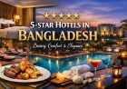 Luxurious 5-Star Hotels in Bangladesh | Ultimate Guide to Luxury Stays & Best Experiences